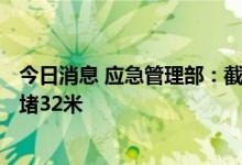 今日消息 应急管理部：截至6日12时，已完成绕阳河决口封堵32米