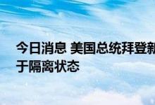 今日消息 美国总统拜登新冠病毒检测结果仍呈阳性 依然处于隔离状态