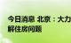 今日消息 北京：大力发展保障性租赁住房缓解住房问题