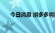 今日消息 拼多多将推出跨境电商平台