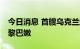 今日消息 首艘乌克兰运粮船将于8月7日抵达黎巴嫩