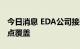 今日消息 EDA公司接连上市 卖方机构研报重点覆盖