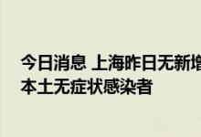 今日消息 上海昨日无新增本土新冠肺炎确诊病例 也无新增本土无症状感染者