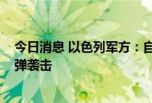 今日消息 以色列军方：自5日下午以来以方已遭780枚火箭弹袭击