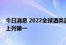 今日消息 2022全球酒类品牌价值榜发布 茅台在烈酒品牌榜上列第一