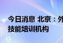 今日消息 北京：外商可单独投资营利性职业技能培训机构
