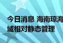 今日消息 海南琼海今日10时起实行临时性全域相对静态管理