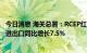 今日消息 海关总署：RCEP红利显现 前7个月与RCEP成员国进出口同比增长7.5%