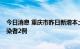 今日消息 重庆市昨日新增本土确诊病例5例和本土无症状感染者2例