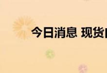 今日消息 现货白银日内涨幅达2%