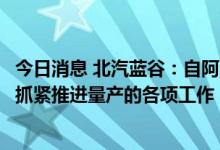 今日消息 北汽蓝谷：自阿尔法S全新HI版下线以来 公司正在抓紧推进量产的各项工作