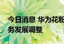 今日消息 华为花粉俱乐部将停止运营，因业务发展调整