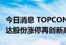 今日消息 TOPCON电池板块午后持续拉升 钧达股份涨停再创新高
