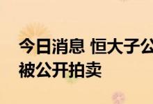 今日消息 恒大子公司持有的盛京银行股份将被公开拍卖