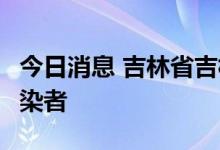 今日消息 吉林省吉林市新增1例本土无症状感染者