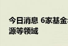 今日消息 6家基金年内调研超千次 聚焦新能源等领域
