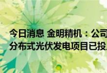 今日消息 金明精机：公司风力发电项目目前正有序建设中，分布式光伏发电项目已投入使用