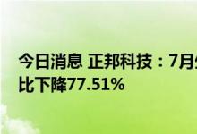 今日消息 正邦科技：7月生猪销售收入环比上升12.18% 同比下降77.51%