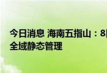 今日消息 海南五指山：8日15时到9日24时全市实行临时性全域静态管理