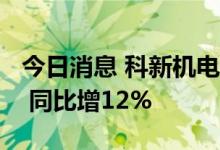 今日消息 科新机电：上半年净利润5806万元 同比增12%
