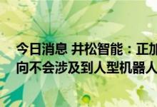 今日消息 井松智能：正加大对AGV产品研发，未来发展方向不会涉及到人型机器人