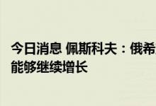 今日消息 佩斯科夫：俄希望未来在国际贸易中本币使用份额能够继续增长