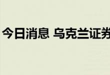 今日消息 乌克兰证券交易所8日宣布恢复交易