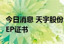 今日消息 天宇股份：公司原料药新工艺获得CEP证书