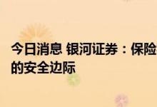 今日消息 银河证券：保险板块估值处于历史低位，具备较高的安全边际