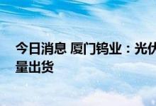 今日消息 厦门钨业：光伏用钨丝项目目前正稳步推进 已批量出货