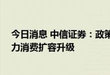 今日消息 中信证券：政策有望加快发展数字消费新业态 助力消费扩容升级