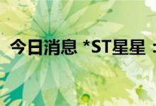 今日消息 *ST星星：公司控制权拟发生变更