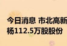 今日消息 市北高新：拟3000万元受让梦创双杨112.5万股股份