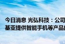 今日消息 光弘科技：公司在印度为小米、三星、OPPO、诺基亚提供智能手机等产品的制造服务