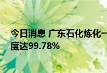 今日消息 广东石化炼化一体化项目即将投产 项目施工总进度达99.78%