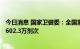 今日消息 国家卫健委：全国累计报告接种新冠病毒疫苗342602.3万剂次