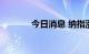 今日消息 纳指涨幅扩大至1%