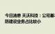 今日消息 天沃科技：公司基本经营情况未发生重大变化 国防建设业务占比较小