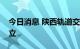 今日消息 陕西轨道交通集团有限公司揭牌成立