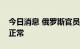 今日消息 俄罗斯官员：扎波罗热核电站运行正常