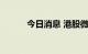 今日消息 港股微创医疗跌超6%