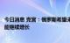 今日消息 克宫：俄罗斯希望未来在国际贸易中本币使用份额能继续增长