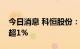 今日消息 科恒股份：股东株洲高科拟减持不超1%