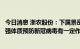 今日消息 浙农股份：下属景岳堂公司配置的中药防疫包对增强体质预防新冠病毒有一定作用