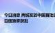 今日消息 两城发放中国首批自动驾驶全无人商业运营牌照，百度独家获批