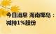 今日消息 海南椰岛：控股股东东方君盛被动减持1%股份