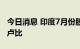 今日消息 印度7月份股票基金流入890亿印度卢比