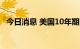 今日消息 美国10年期国债收益率跌幅扩大