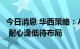 今日消息 华西策略：A股市场进入一段颠簸期 耐心逢低待布局