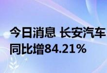 今日消息 长安汽车：自主品牌新能源7月销量同比增84.21%